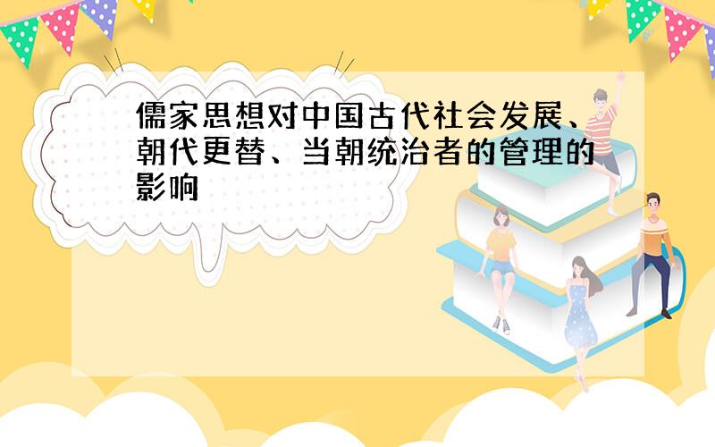 儒家思想对中国古代社会发展、朝代更替、当朝统治者的管理的影响