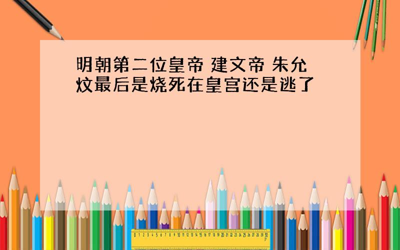 明朝第二位皇帝 建文帝 朱允炆最后是烧死在皇宫还是逃了