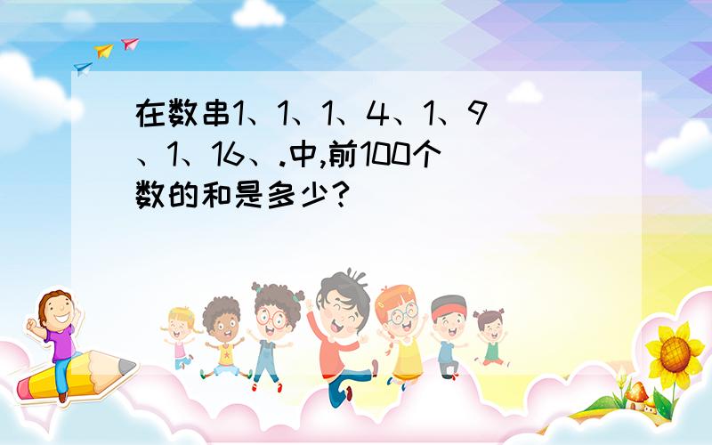 在数串1、1、1、4、1、9、1、16、.中,前100个数的和是多少?