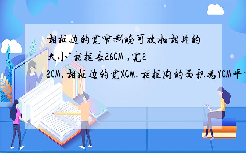 相框边的宽窄影响可放如相片的大小`相框长26CM ,宽22CM,相框边的宽XCM,相框内的面积为YCM平方 为什么是这