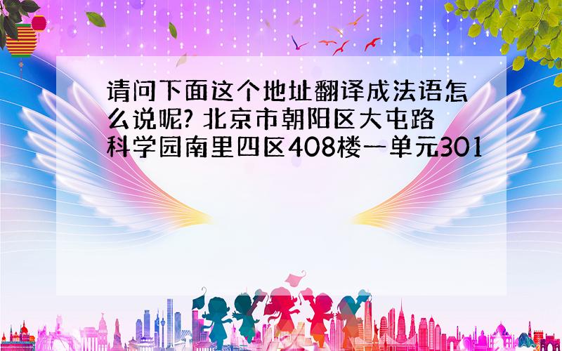 请问下面这个地址翻译成法语怎么说呢? 北京市朝阳区大屯路科学园南里四区408楼一单元301