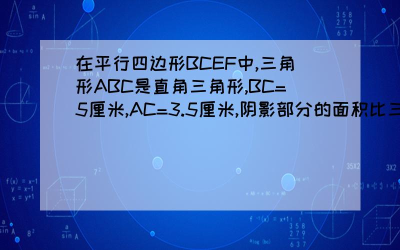 在平行四边形BCEF中,三角形ABC是直角三角形,BC=5厘米,AC=3.5厘米,阴影部分的面积比三角形ADH的面积大6