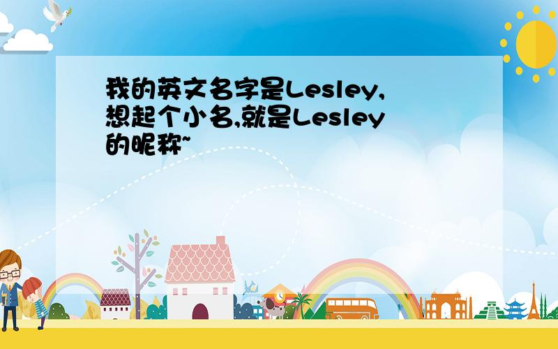 我的英文名字是Lesley,想起个小名,就是Lesley的昵称~