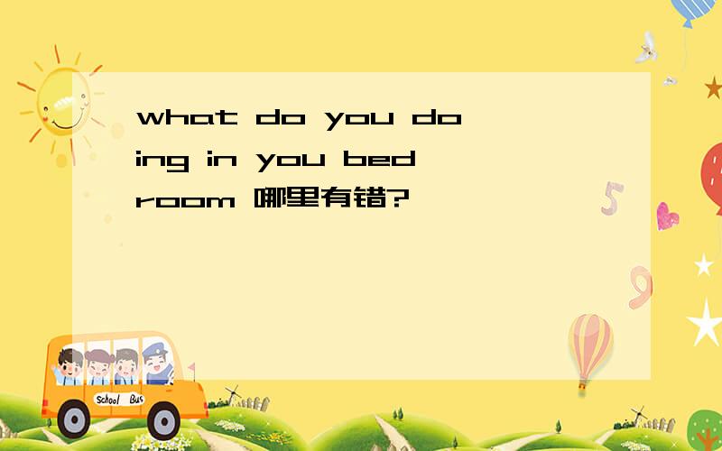 what do you doing in you bedroom 哪里有错?