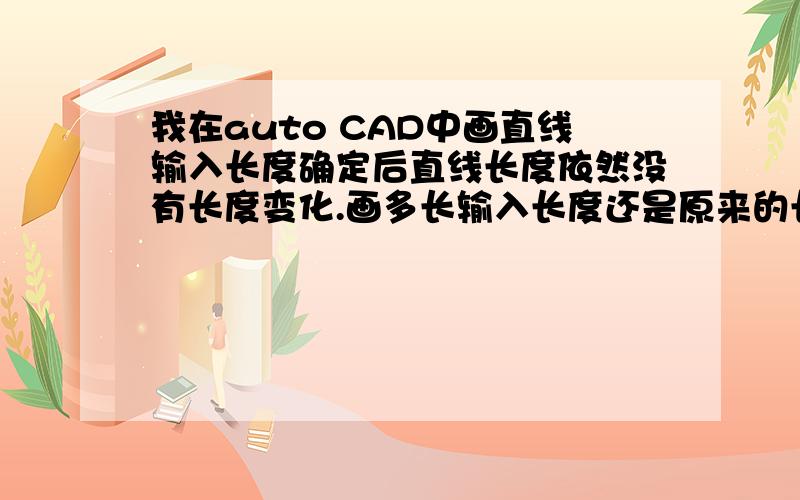 我在auto CAD中画直线输入长度确定后直线长度依然没有长度变化.画多长输入长度还是原来的长度?