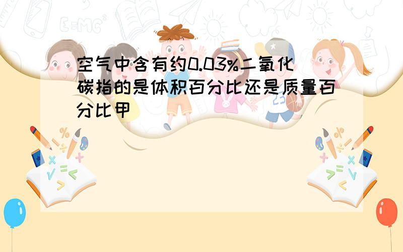 空气中含有约0.03%二氧化碳指的是体积百分比还是质量百分比甲