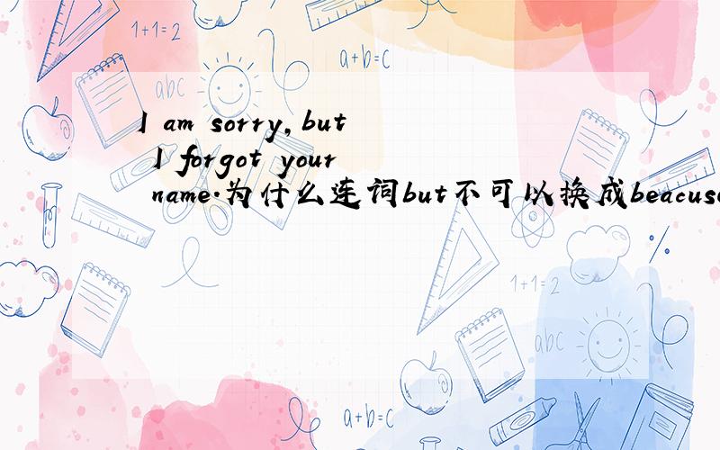 I am sorry,but I forgot your name.为什么连词but不可以换成beacuse?