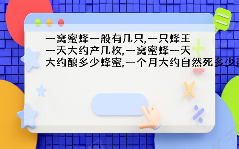 一窝蜜蜂一般有几只,一只蜂王一天大约产几枚,一窝蜜蜂一天大约酿多少蜂蜜,一个月大约自然死多少蜜蜂