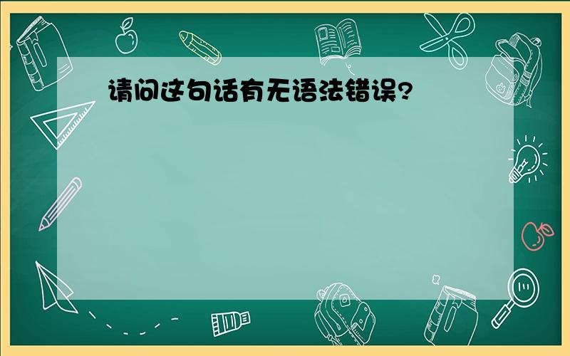 请问这句话有无语法错误?