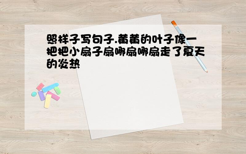 照样子写句子.黄黄的叶子像一把把小扇子扇哪扇哪扇走了夏天的炎热