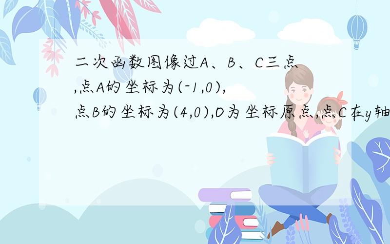 二次函数图像过A、B、C三点,点A的坐标为(-1,0),点B的坐标为(4,0),O为坐标原点,点C在y轴正半轴上,且AB