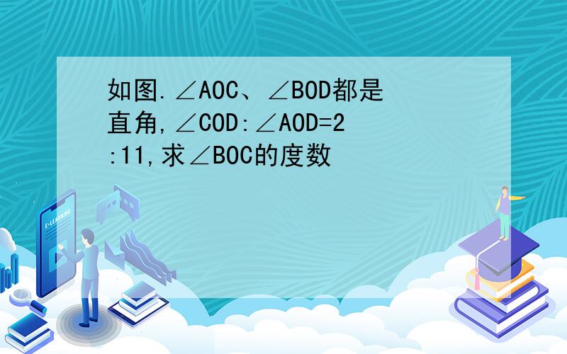 如图.∠AOC、∠BOD都是直角,∠COD:∠AOD=2:11,求∠BOC的度数