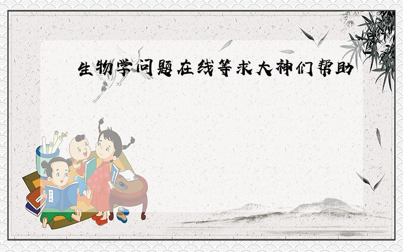 生物学问题在线等求大神们帮助