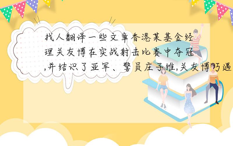 找人翻译一些文章香港某基金经理关友博在实战射击比赛中夺冠,并结识了亚军、警员庄子维,关友博巧遇抢 枪王之王劫案,他连续开