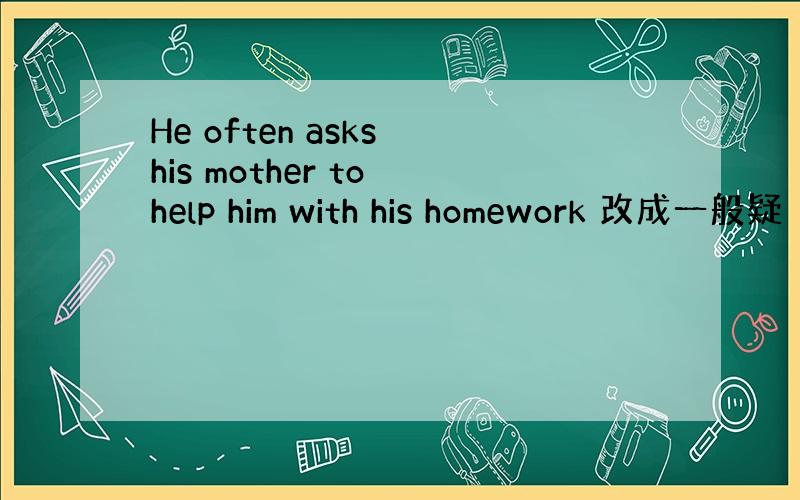 He often asks his mother to help him with his homework 改成一般疑