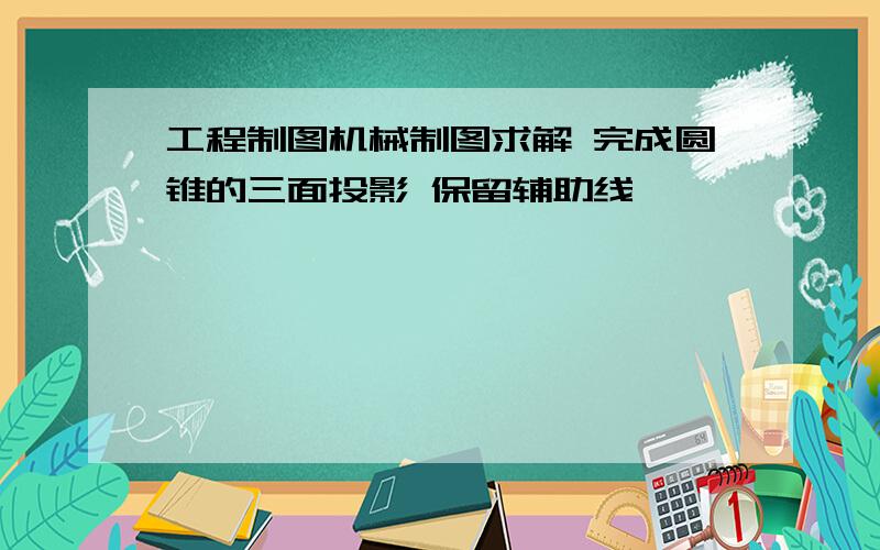 工程制图机械制图求解 完成圆锥的三面投影 保留辅助线