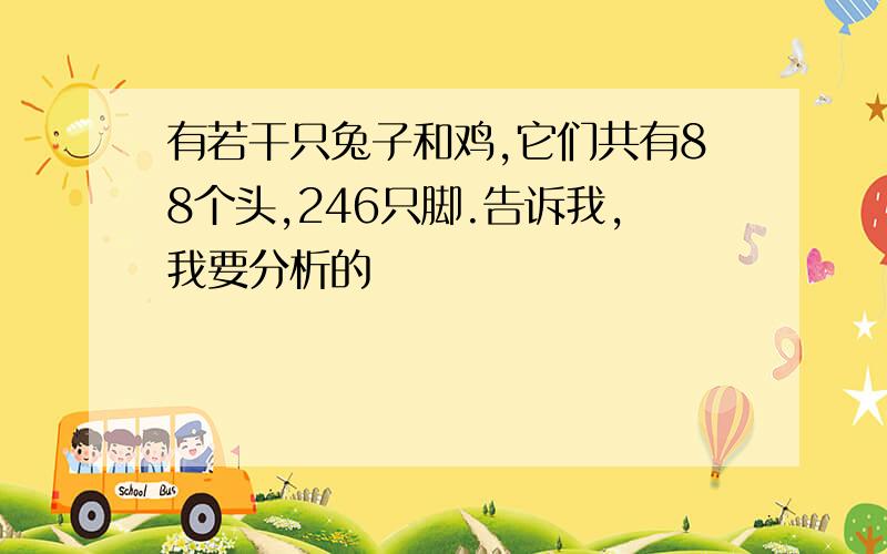 有若干只兔子和鸡,它们共有88个头,246只脚.告诉我,我要分析的