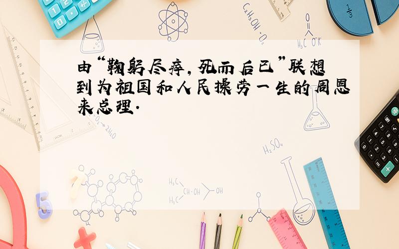 由“鞠躬尽瘁,死而后已”联想到为祖国和人民操劳一生的周恩来总理.