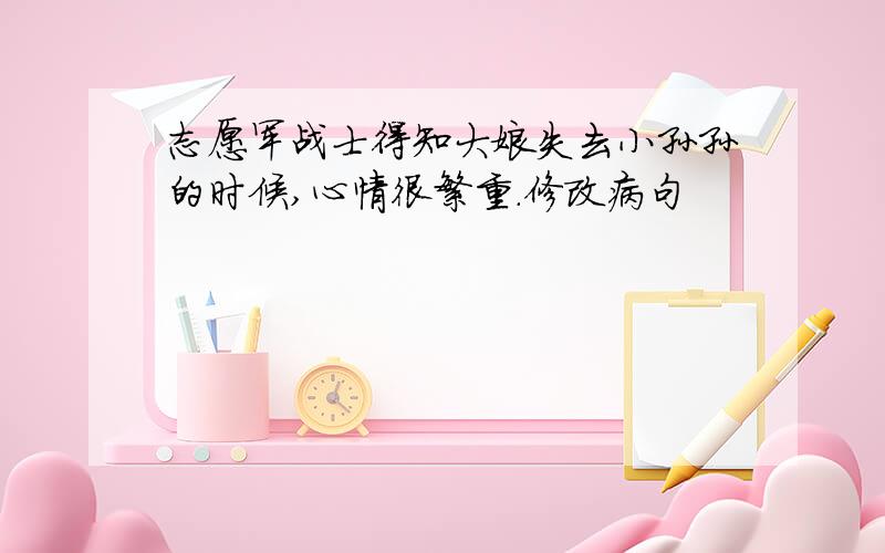 志愿军战士得知大娘失去小孙孙的时候,心情很繁重.修改病句