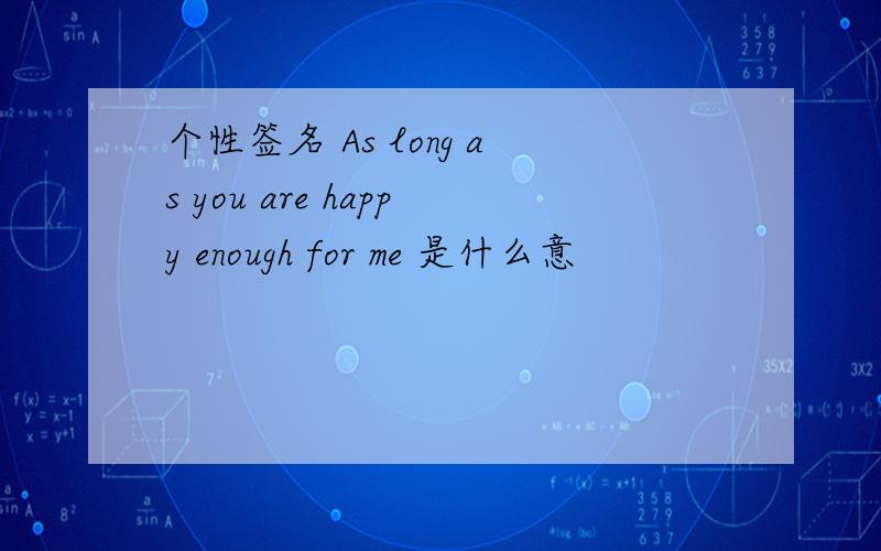 个性签名 As long as you are happy enough for me 是什么意