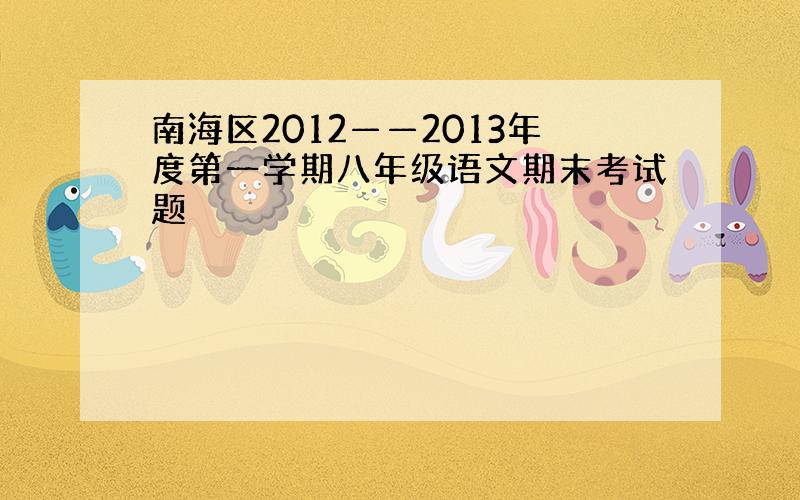 南海区2012——2013年度第一学期八年级语文期末考试题