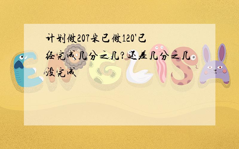 计划做207朵已做120'已经完成几分之几?还差几分之几没完成