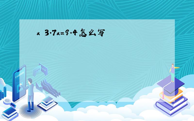 x 3.7x=9.4怎么写