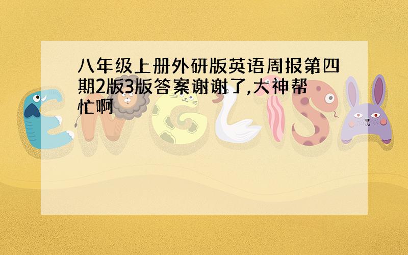 八年级上册外研版英语周报第四期2版3版答案谢谢了,大神帮忙啊