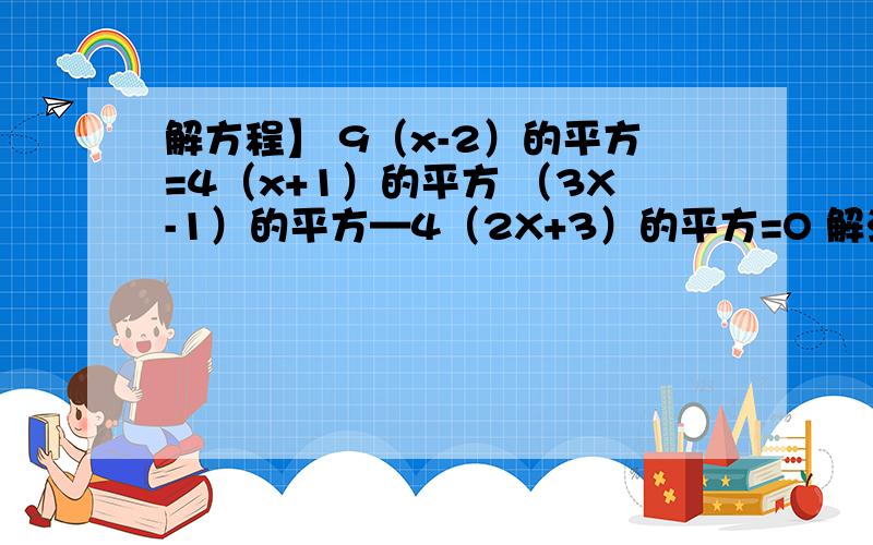 解方程】 9（x-2）的平方=4（x+1）的平方 （3X-1）的平方—4（2X+3）的平方=O 解法也写出来