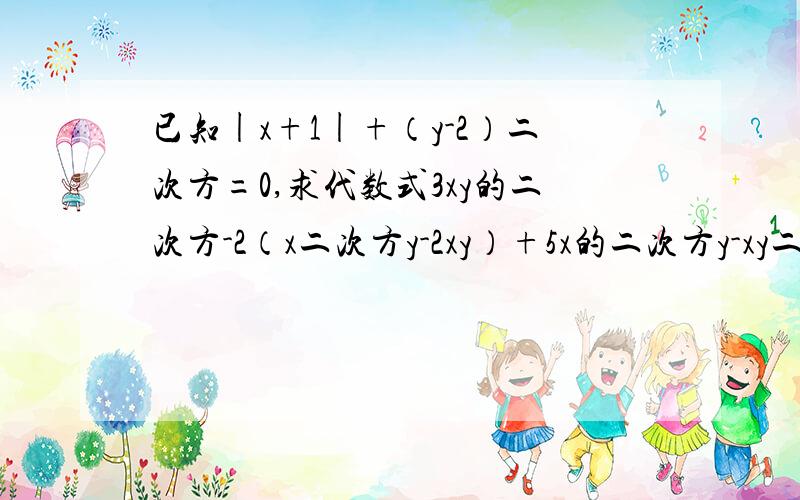 已知|x+1|+（y-2）二次方=0,求代数式3xy的二次方-2（x二次方y-2xy）+5x的二次方y-xy二次方的值