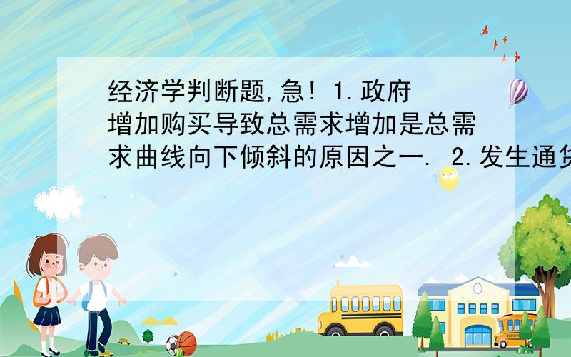 经济学判断题,急! 1.政府增加购买导致总需求增加是总需求曲线向下倾斜的原因之一. 2.发生通货