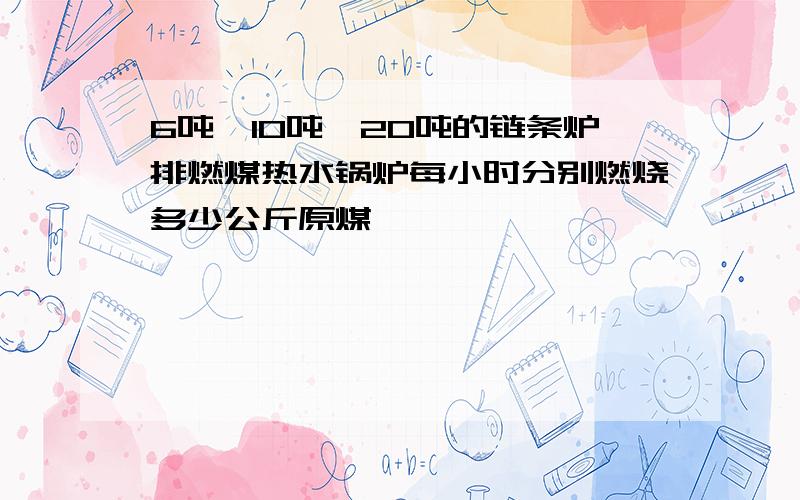 6吨,10吨,20吨的链条炉排燃煤热水锅炉每小时分别燃烧多少公斤原煤,