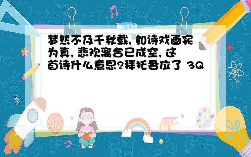 梦然不及千秋载, 如诗戏画实为真, 悲欢离合已成空, 这首诗什么意思?拜托各位了 3Q