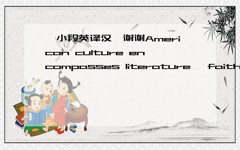 一小段英译汉,谢谢American culture encompasses literature, faith, hol