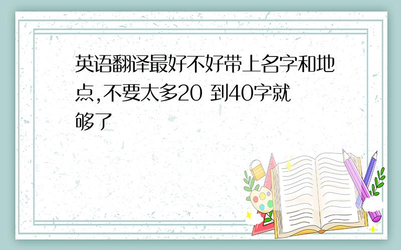 英语翻译最好不好带上名字和地点,不要太多20 到40字就够了