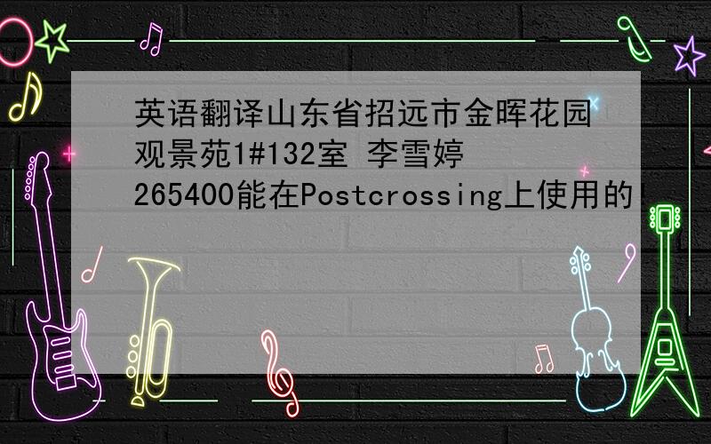 英语翻译山东省招远市金晖花园观景苑1#132室 李雪婷 265400能在Postcrossing上使用的!