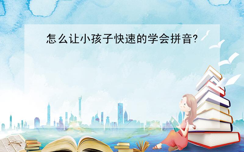 怎么让小孩子快速的学会拼音?