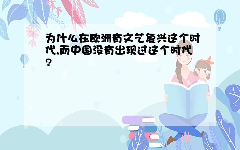 为什么在欧洲有文艺复兴这个时代,而中国没有出现过这个时代?