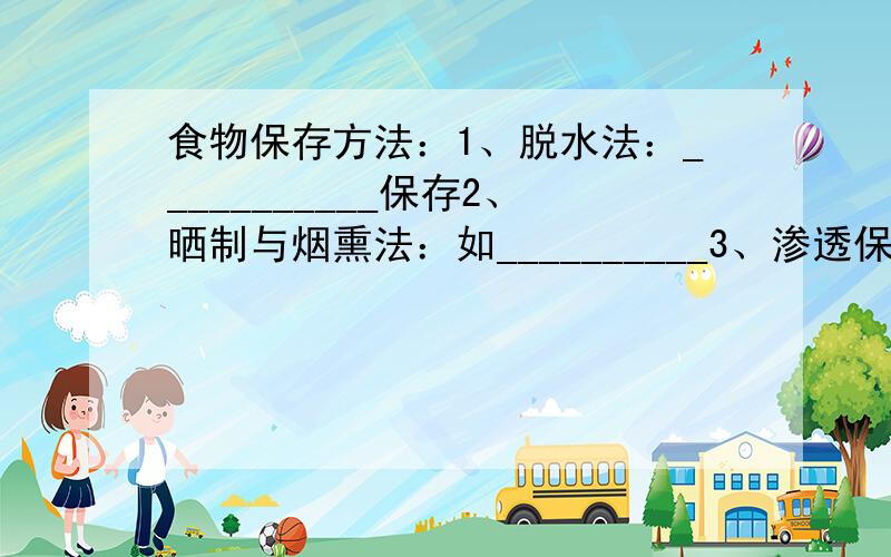 食物保存方法：1、脱水法：___________保存2、晒制与烟熏法：如__________3、渗透保存法：用糖溶解除去