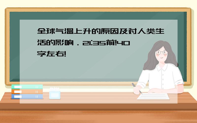 全球气温上升的原因及对人类生活的影响．21:35前!40字左右!