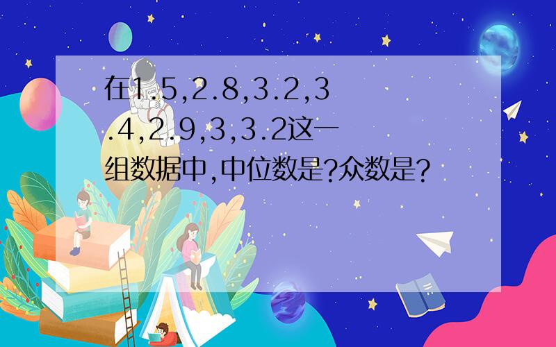 在1.5,2.8,3.2,3.4,2.9,3,3.2这一组数据中,中位数是?众数是?