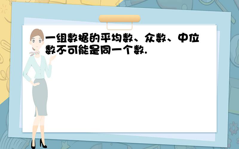 一组数据的平均数、众数、中位数不可能是同一个数.