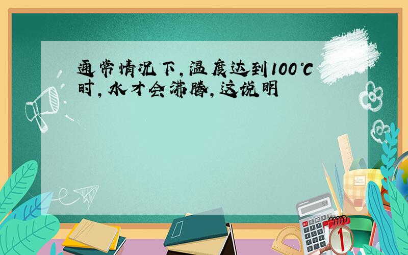 通常情况下,温度达到100℃时,水才会沸腾,这说明