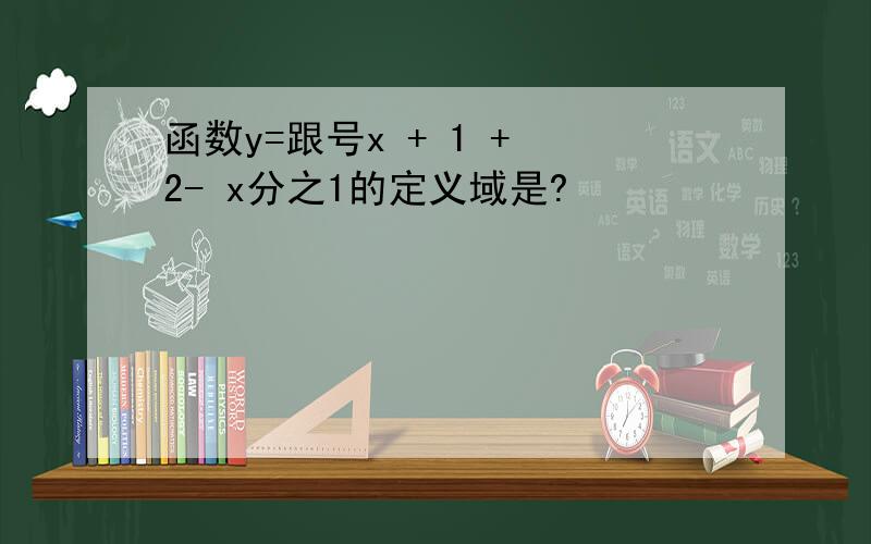 函数y=跟号x + 1 + 2- x分之1的定义域是?