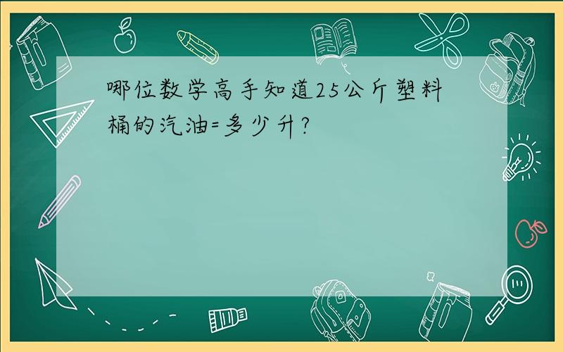 哪位数学高手知道25公斤塑料桶的汽油=多少升?