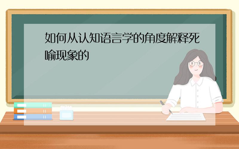 如何从认知语言学的角度解释死喻现象的