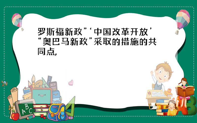 罗斯福新政”‘中国改革开放’“奥巴马新政”采取的措施的共同点,