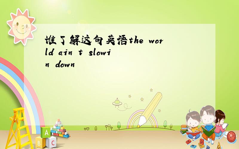 谁了解这句英语the world ain t slowin down