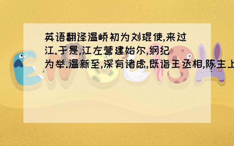 英语翻译温峤初为刘琨使,来过江.于是,江左营建始尔,纲纪为举.温新至,深有诸虑,既诣王丞相,陈主上幽越·社稷焚灭·山陵夷