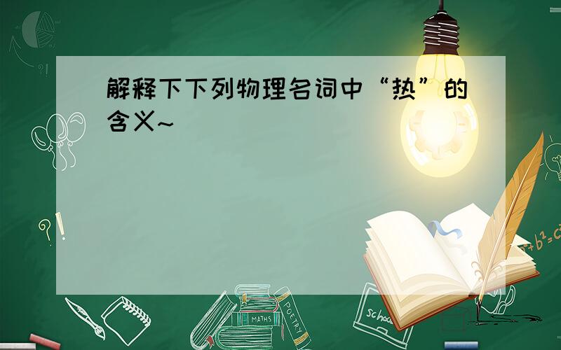 解释下下列物理名词中“热”的含义~``